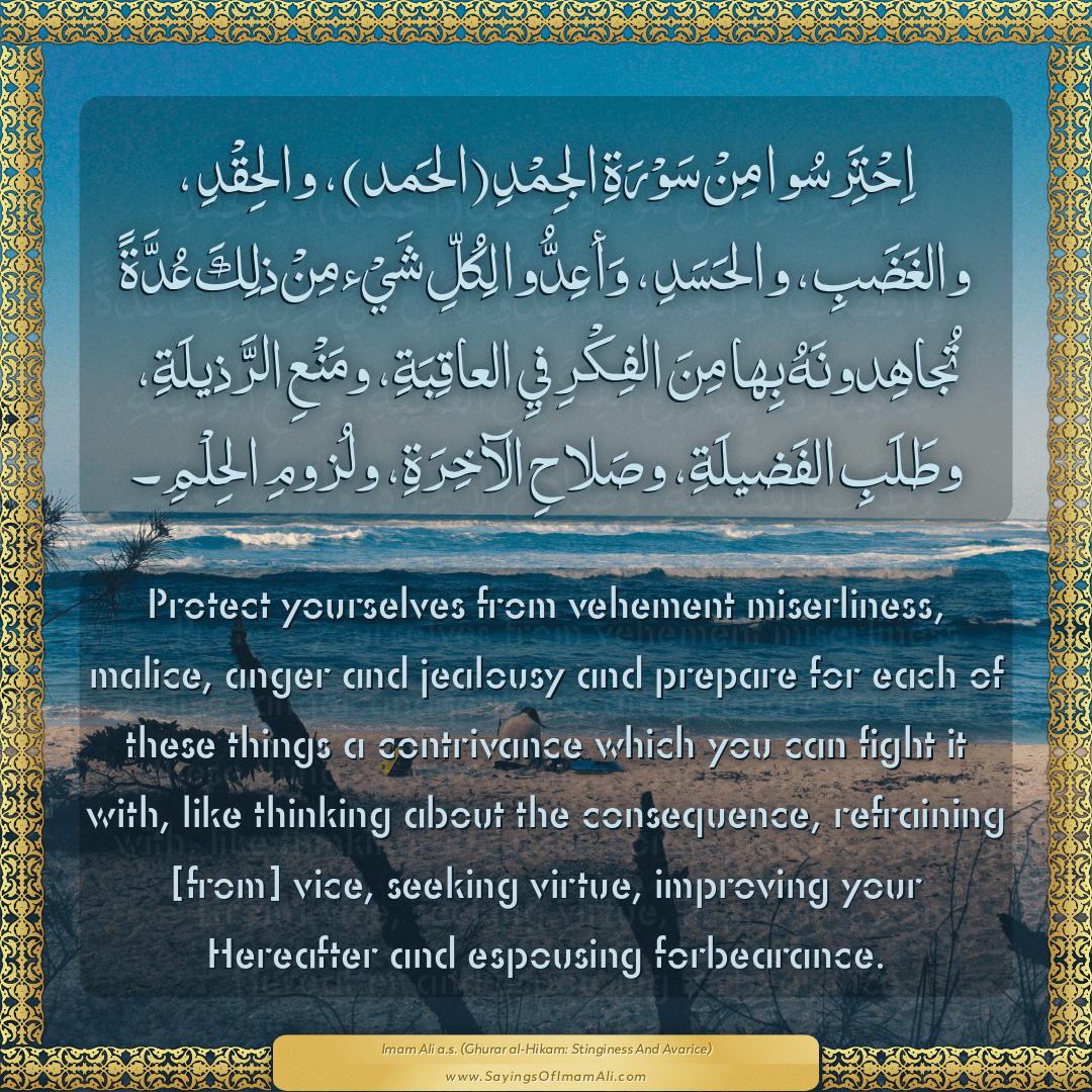 Protect yourselves from vehement miserliness, malice, anger and jealousy...